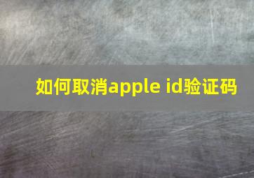 如何取消apple id验证码